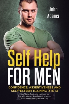 Paperback Self Help for Men: Confidence, Assertiveness and Self-Esteem Training (3 in 1) Use These Tools and Methods to Say NO more, to Stop Doubting and to Sto Book