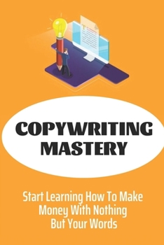 Paperback Copywriting Mastery: Start Learning How To Make Money With Nothing But Your Words: Secrets To Copywriting Success Book