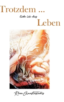Trotzdem ... liebe ich das Leben: Mit einem Vorwort von Dagmar H. Steinbäcker, einem Nachwort von Johannes Ithaler, illustriert von Rhea Anastasiadis