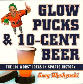 Paperback Glow Pucks and 10-Cent Beer: The 101 Worst Ideas in Sports History Book