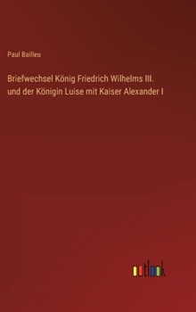 Hardcover Briefwechsel König Friedrich Wilhelms III. und der Königin Luise mit Kaiser Alexander I [German] Book