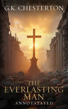 The Everlasting Man: Original, Complete & Unabridged 1925 Edition with Exclusive Annotation and Author Biography (G.K. Chesterton Collection)
