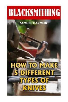 Paperback Blacksmithing: How To Make 5 Different Types Of Knives Book