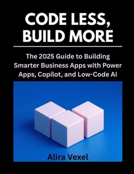 Paperback Code Less, Build More: The 2025 Guide to Building Smarter Business Apps with Power Apps, Copilot, and Low-Code AI Book