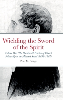 Hardcover Wielding the Sword of the Spirit: Volume One: The Doctrine and Practice of Church Fellowship in the Missouri Synod (1838-1867) Book