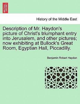 Paperback Description of Mr. Haydon's Picture of Christ's Triumphant Entry Into Jerusalem, and Other Pictures; Now Exhibiting at Bullock's Great Room, Egyptian Book