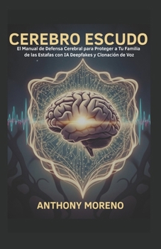 Cerebro Escudo: El Manual de Defensa Cerebral para Proteger a Tu Familia de las Estafas con IA Deepfakes y Clonación de Voz (Spanish Edition)