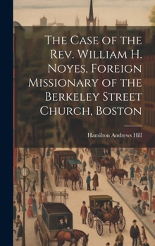 Hardcover The Case of the Rev. William H. Noyes, Foreign Missionary of the Berkeley Street Church, Boston Book