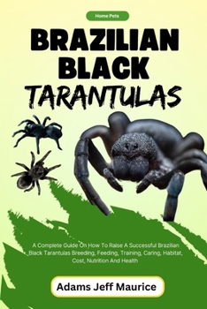 Paperback Brazilian Black Tarantulas: A Complete Guide On How To Raise A Successful Brazilian Black Tarantulas Breeding, Feeding, Training, Caring, Habitat, Book