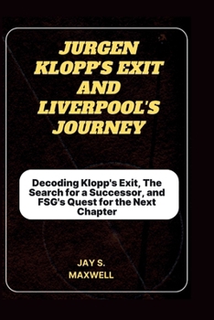 Paperback Jurgen Klopp's Exit and Liverpool's Journey: Decoding Klopp's Exit, The Search for a Successor, and FSG's Quest for the Next Chapter Book