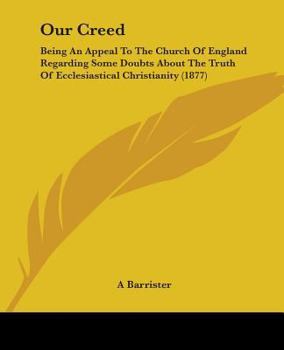 Our Creed: Being An Appeal To The Church Of England Regarding Some Doubts About The Truth Of Ecclesiastical Christianity