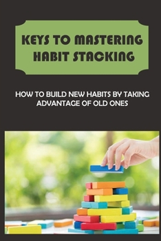 Paperback Keys To Mastering Habit Stacking: How To Build New Habits By Taking Advantage Of Old Ones Book