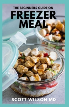 Paperback The Beginners Guide on Freezer Meal: Step by Step Guide on How to Preserve Your Food And Simple Recipes to Cook Now and Freeze for Later Book