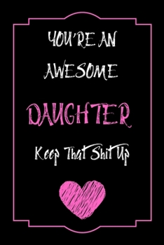 Paperback You're An Awesome Daughter Keep That Shit Up Notebook Funny Gift For Daughter: Lined Notebook / Journal Gift, 120 Pages, 6x9, Soft Cover, Matte Finish Book