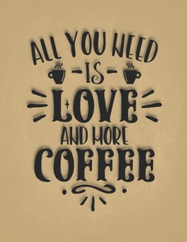 All You Need Is Love and More Coffee: Funny Gift For Friend Brewing and Drinking Coffee Every Day Best Gifts for Coffee Lovers Undated Planner Daily Weekly Monthly Calendar Organizer Journal