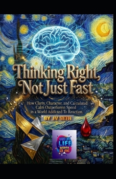 Thinking Right, Not Just Fast: How Clarity, Character, and Calculated Calm Outperform Speed in a World Addicted to Reaction (Hard Life Problems Worth Solving)