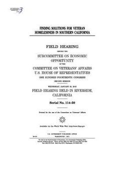 Finding solutions for veteran homelessness in southern California : field hearing before the Subcommittee on Economic Opportunity of the Committee on Veterans’ Affairs