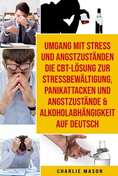 Paperback Umgang mit Stress und Angstzuständen Die CBT-Lösung zur Stressbewältigung, Panikattacken und Angstzustände & Alkoholabhängigkeit Auf Deutsch [German] Book