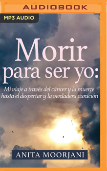 Audio CD Morir Para Ser Yo (Narración En Castellano): Mi Viaje a Través del Cáncer Y La Muerte Hasta El Despertar Y La Verdadera Curación [Spanish] Book