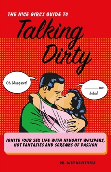 Paperback The Nice Girl's Guide to Talking Dirty: Ignite Your Sex Life with Naughty Whispers, Hot Desires, and Screams of Passion Book