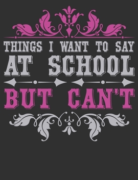 Things I Want To Say At School But Can't: composition notebook college ruled 8.5 x 11 blank Journals - Funny School Journals