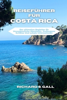 Reiseführer für Costa Rica: Der Ultimative Begleiter Für Unvergessliche Abenteuer, Verborgene Schätze Und Lokale Informationen (German Edition)