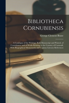 Paperback Bibliotheca Cornubiensis: A Catalogue of the Writings, Both Manuscript and Printed, of Cornishmen, and of Works Relating to the Country of Cornw Book