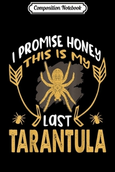Composition Notebook: I Promise Honey This My Last Tarantula  Journal/Notebook Blank Lined Ruled 6x9 100 Pages