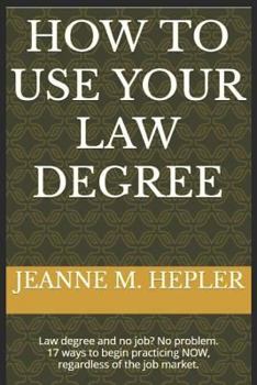 Paperback How To Use Your Law Degree: Law degree and no job? No problem. 17 ways to begin practicing NOW, regardless of the job market. Book