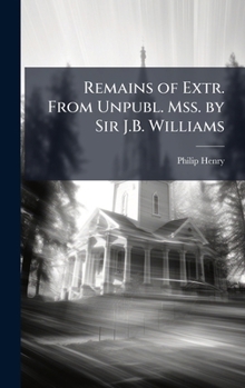 Hardcover Remains of Extr. From Unpubl. Mss. by Sir J.B. Williams Book