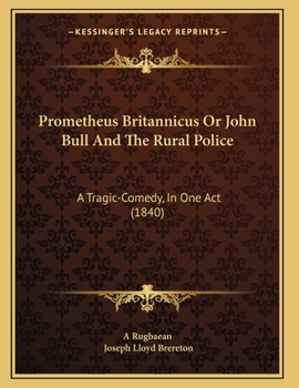 Paperback Prometheus Britannicus Or John Bull And The Rural Police: A Tragic-Comedy, In One Act (1840) Book