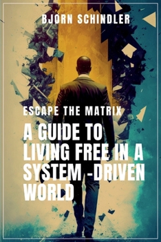 Escape the Matrix: A Guide to Living Free in a System-Driven World