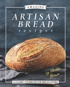 Paperback Amazing Artisan Bread Recipes: A Classic Cookbook for Bread Lovers Book