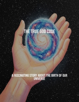 Paperback The True God Code: A Fascinating Story About The Birth Of Our Universe Book