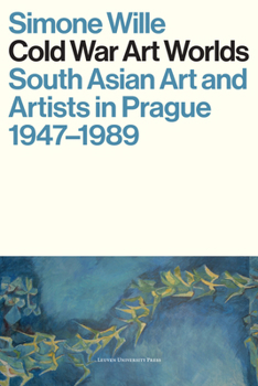 Paperback Cold War Art Worlds: South Asian Art and Artists in Prague, 1947-1989 Book