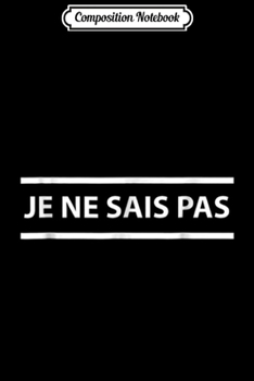 Composition Notebook: Je Ne Sais Pas I Don't Know In French  Journal/Notebook Blank Lined Ruled 6x9 100 Pages
