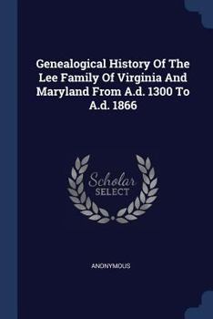 Paperback Genealogical History Of The Lee Family Of Virginia And Maryland From A.d. 1300 To A.d. 1866 Book