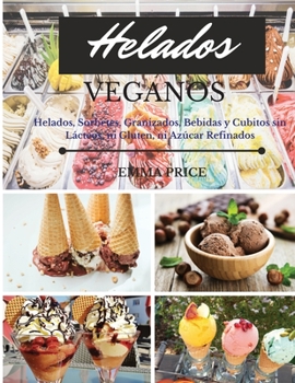 Helados Veganos: Helados, Sorbetes, Granizados, Bebidas y Cubitos sin Lácteos, ni Gluten, ni Azúcar Refinados. Vegan recipes dessert (Spanish version)