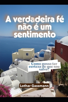 A verdadeira fé não é um sentimento: Como posso ter certeza de que sou salvo? (Portuguese Edition)