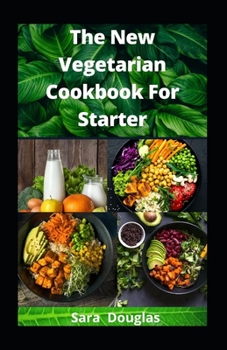 The New Vegetarian Cookbook For Starter: Quick And Easy Recipes To Activate Healthy Lifestyles
