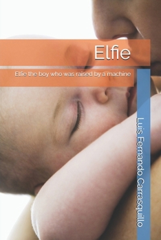 Paperback Elfie: Elfie the boy who was raised by a machine Book