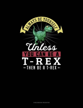 Paperback Always Be Yourself Unless You Can Be A T-Rex Then Be A T-Rex: Checkbook Register Book