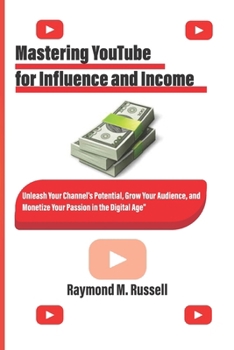 Paperback Mastering YouTube for Influence and Income: Unleash Your Channel's Potential, Grow Your Audience, and Monetize Your Passion in the Digital Age Book