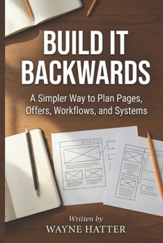 Paperback Build It Backwards: A Simpler Way to Plan Pages, Offers, Workflows, and Systems Book