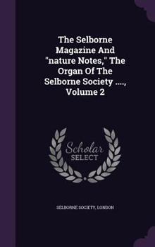 The Selborne Magazine and Nature Notes, the Organ of the Selborne Society ...., Volume 2...