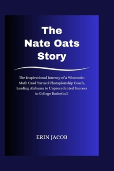 The Nate Oats Story: The Inspirational Journey of a Wisconsin Math Grad Turned Championship Coach, Leading Alabama to Unprecedented Success