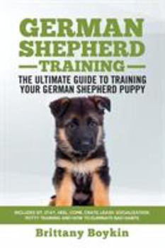 Paperback German Shepherd Training - the Ultimate Guide to Training Your German Shepherd Puppy: Includes Sit, Stay, Heel, Come, Crate, Leash, Socialization, Pot Book