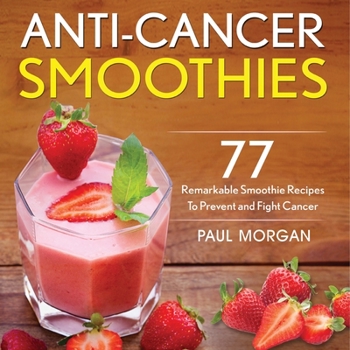 Paperback Anti-Cancer Smoothies: 77 Remarkable Smoothie Recipes to Prevent and Fight Cancer Book
