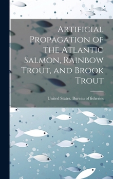 Hardcover Artificial Propagation of the Atlantic Salmon, Rainbow Trout, and Brook Trout Book
