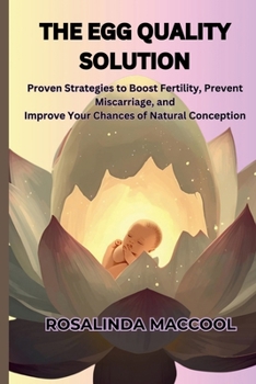 THE EGG QUALITY SOLUTION: Proven Strategies to Boost Fertility, Prevent Miscarriage, and Improve Your Chances of Natural Conception